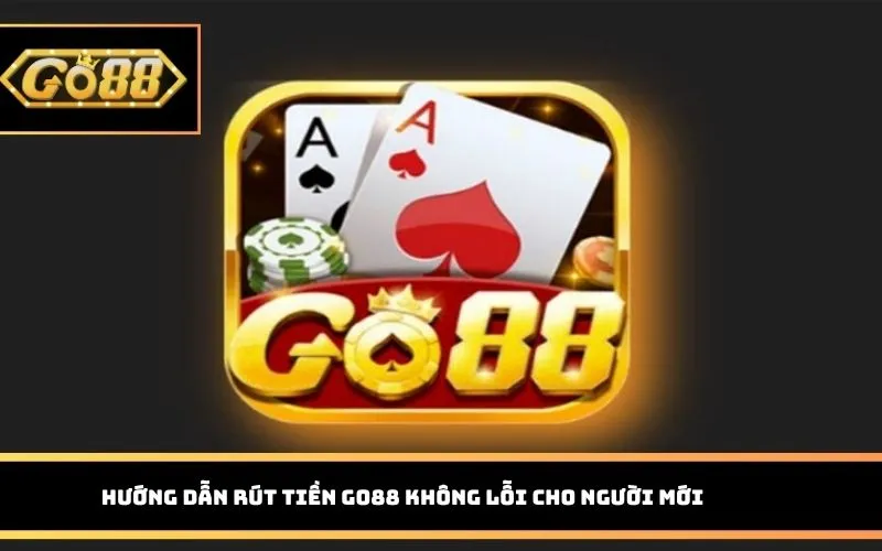 Hướng dẫn rút tiền Go88 không lỗi cho người mới 